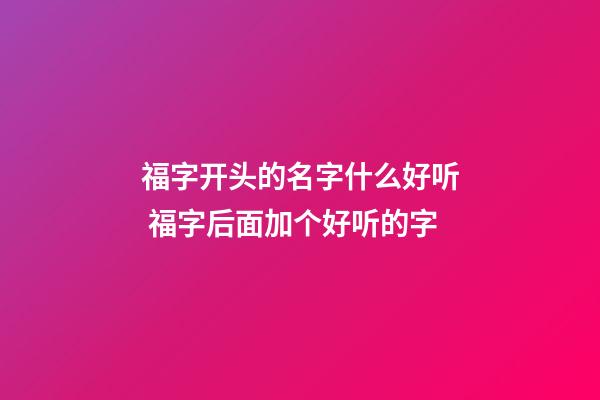 福字开头的名字什么好听 福字后面加个好听的字